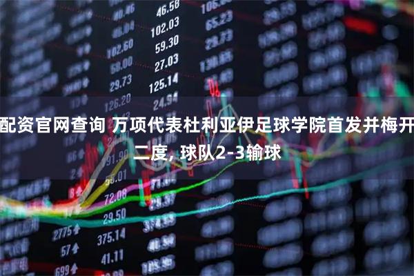 配资官网查询 万项代表杜利亚伊足球学院首发并梅开二度, 球队2-3输球