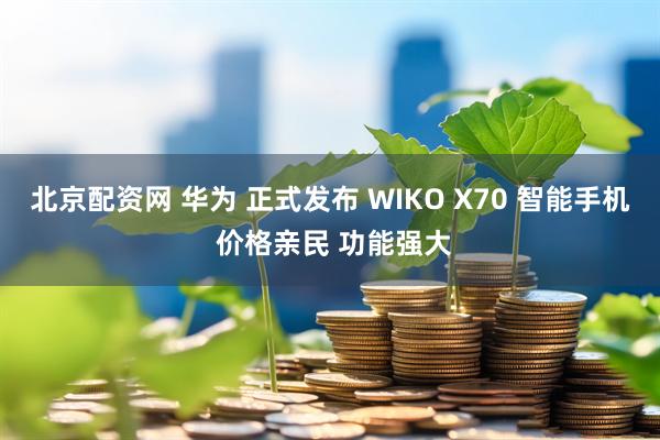 北京配资网 华为 正式发布 WIKO X70 智能手机 价格亲民 功能强大