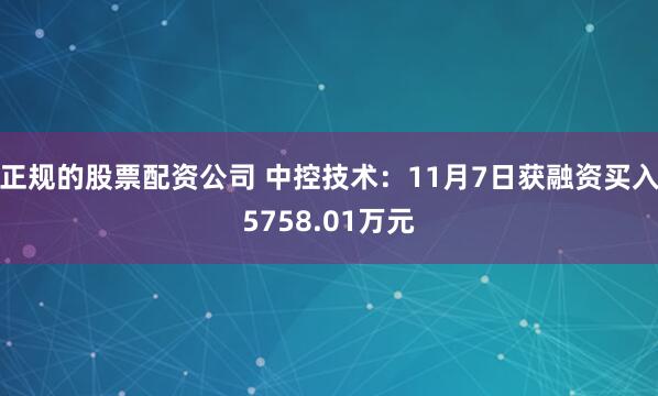 正规的股票配资公司 中控技术：11月7日获融资买入5758.01万元