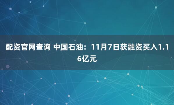 配资官网查询 中国石油：11月7日获融资买入1.16亿元