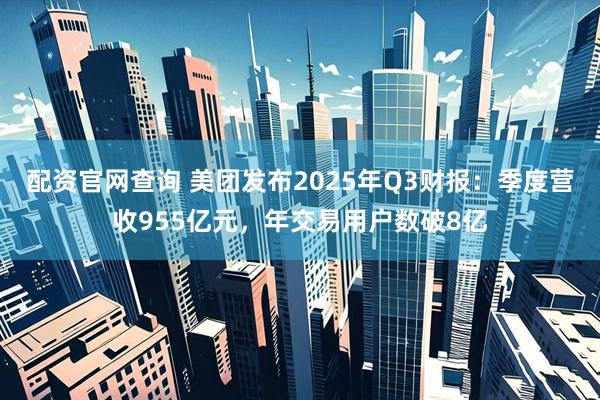 配资官网查询 美团发布2025年Q3财报:季度营收955亿元,年交易用户数破8亿