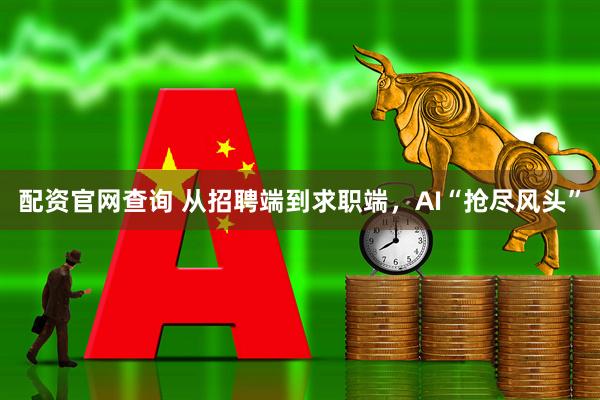 配资官网查询 从招聘端到求职端,AI“抢尽风头”