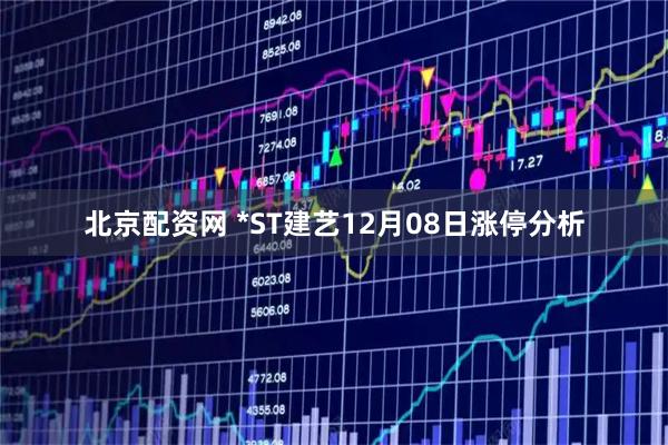 北京配资网 *ST建艺12月08日涨停分析