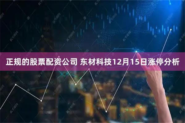 正规的股票配资公司 东材科技12月15日涨停分析