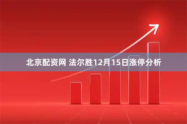北京配资网 法尔胜12月15日涨停分析