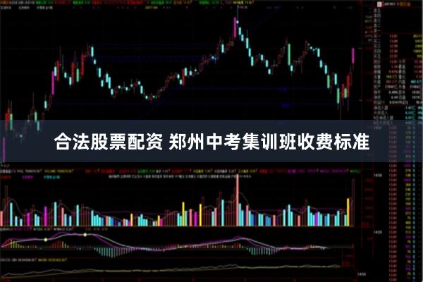 合法股票配资 郑州中考集训班收费标准