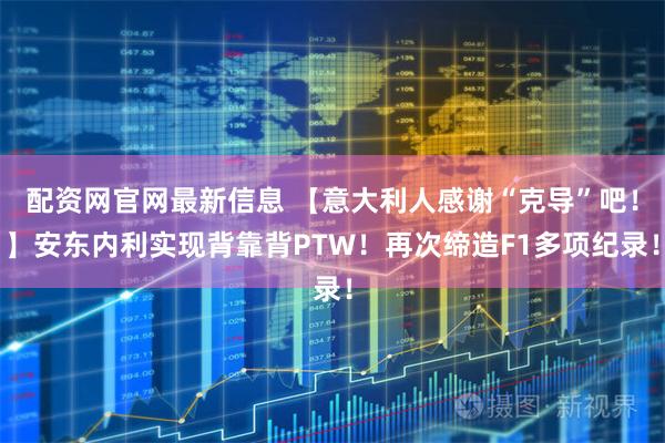 配资网官网最新信息 【意大利人感谢“克导”吧！】安东内利实现背靠背PTW！再次缔造F1多项纪录！