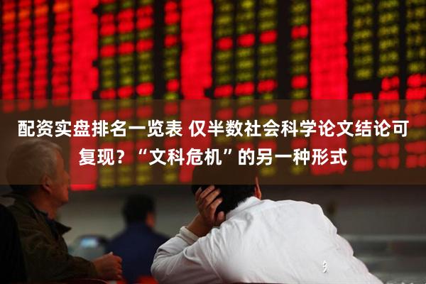 配资实盘排名一览表 仅半数社会科学论文结论可复现？“文科危机”的另一种形式