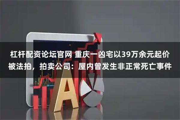 杠杆配资论坛官网 重庆一凶宅以39万余元起价被法拍，拍卖公司：屋内曾发生非正常死亡事件