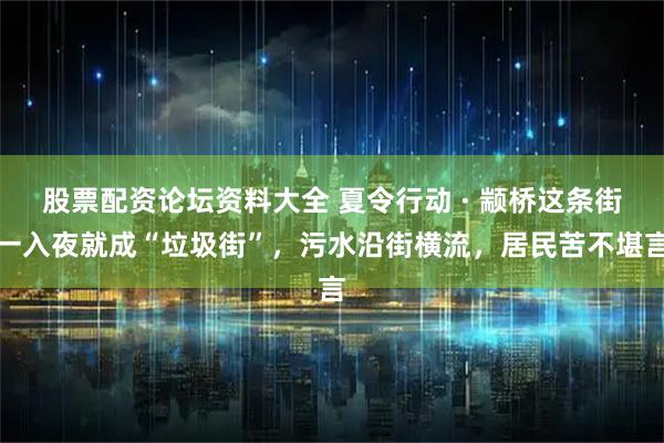 股票配资论坛资料大全 夏令行动 · 颛桥这条街一入夜就成“垃圾街”，污水沿街横流，居民苦不堪言